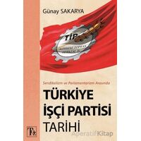 Sendikalizm ve Parlamentarizm Arasında Türkiye İşçi Partisi Tarihi - Günay Sakarya - Töz Yayınları