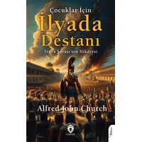 Çocuklar İçin İlyada Destanı Truva Savaşı’nın Hikayesi - Alfred John Church - Dorlion Yayınları