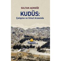 Kudüs: Çatışma ve Umut Arasında - Sultan Açıkgöz - Akıl Fikir Yayınları