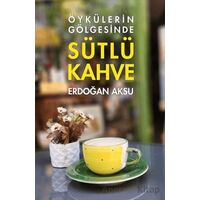 Sütlü Kahve - Öykülerin Gölgesinde - Erdoğan Aksu - Tunç Yayıncılık
