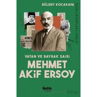 Vatan ve Bayrak Şairi Mehmet Akif Ersoy - Bülent Kocakaya - Çelik Yayınevi