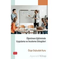 Öğretmen Eğitiminde Uygulama ve İnceleme Döngüleri - Özge Dışbudak Kuru - Nobel Bilimsel Eserler
