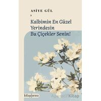 Kalbimin En Güzel Yerindesin Bu Çiçekler Senin! - Asiye Gül - Kitap Arası