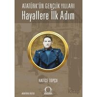 Hayallere İlk Adım - Atatürk’ün Gençlik Yılları - Hatice Topçu - Angora Kitapları