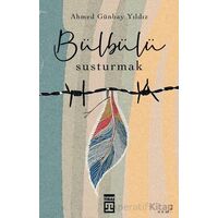 Bülbülü Susturmak - Ahmed Günbay Yıldız - Timaş Yayınları
