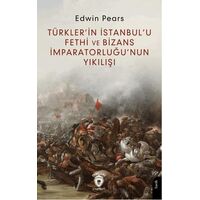 Türkler’in İstanbul’u Fethi ve Bizans İmparatorluğu’nun Yıkılışı - Edwin Pears - Dorlion Yayınları