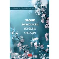 Sağlık Sosyolojisi Bütünsel Yaklaşım - Habibe Gülsüm Müftüler - Nobel Bilimsel Eserler