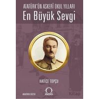 En Büyük Sevgi - Atatürk’ün Askerî Okul Yılları - Hatice Topçu - Angora Kitapları