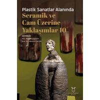 Plastik Sanatlar Alanında Seramik ve Cam Üzerine Yaklaşımlar 10 - Kolektif - Akademisyen Kitabevi