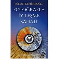 Fotoğrafla İyileşme Sanatı - Bülent Demircioğlu - Destek Yayınları