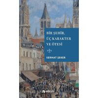 Bir Şehir Üç Karakter ve Ötesi - Serhat Şeker - Alkun Kitap