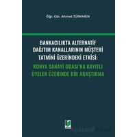 Bankacılıkta Alternatif Dağıtım Kanallarının Müşteri Tatmini Üzerindeki Etkisi: Konya Sanayi Odasına