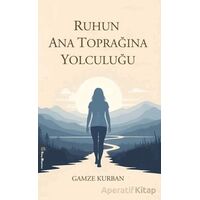 Ruhun Ana Toprağına Yolculuğu - Gamze Kurban - Kitap Müptelası Yayınları