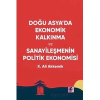 Doğu Asya’da Ekonomik Kalkınma ve Sanayileşmenin Politik Ekonomisi - K. Ali Akkemik - Efil Yayınevi