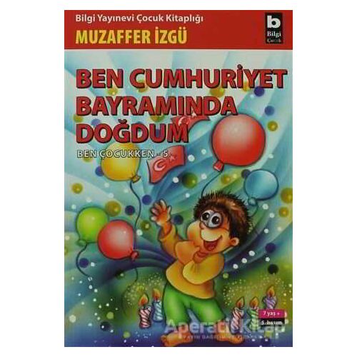 Ben Cumhuriyet Bayramında Doğdum - Ben Çocukken 5 - Muzaffer İzgü - Bilgi Yayınevi