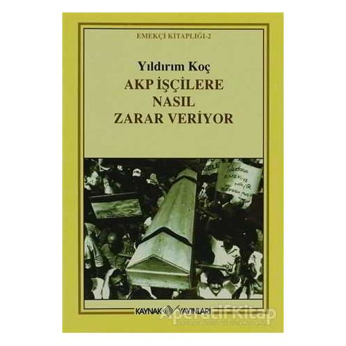 Akp İşçilere Nasıl Zarar Veriyor - Yıldırım Koç - Kaynak Yayınları