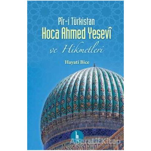Pir-i Türkistan Hoca Ahmed Yesevi - Hayati Bice - H Yayınları