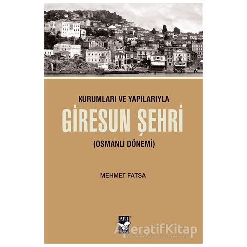 Kurumları ve Yapılarıyla Giresun Şehri - Mehmet Fatsa - Arı Sanat Yayınevi