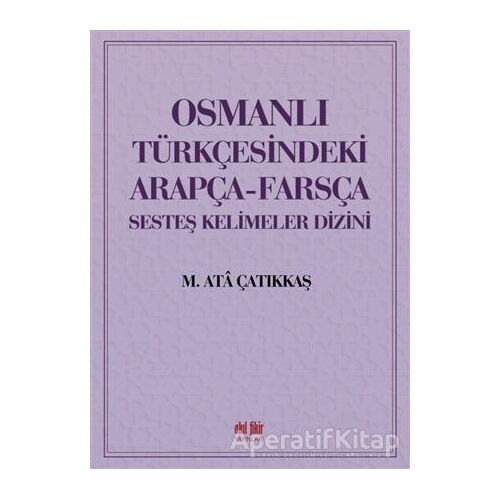 Osmanlı Türkçesindeki Arapça-Farsça Sesteş Kelimeler Dizini - M. Ata Çatıkkaş - Akıl Fikir Yayınları