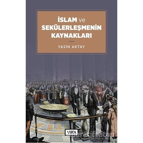İslam ve Sekülerleşmenin Kaynakları - Yasin Aktay - Vadi Yayınları