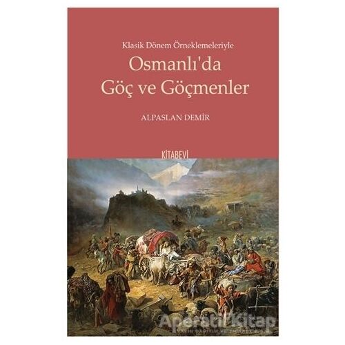 Klasik Dönem Örneklemeleriyle Osmanlı’da Göç ve Göçmenler - Alpaslan Demir - Kitabevi Yayınları