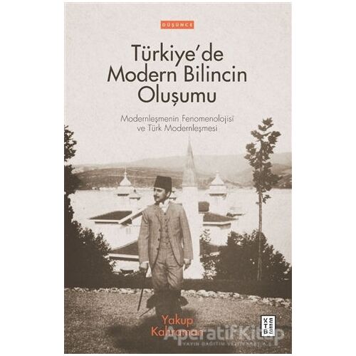 Türkiye’de Modern Bilincin Oluşumu - Yakup Kahraman - Ketebe Yayınları