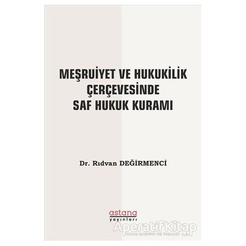 Meşruiyet ve Hukukilik Çerçevesinde Saf Hukuk Kuramı - Rıdvan Değirmenci - Astana Yayınları