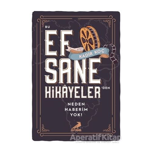 Bu Efsane Hikayelerden Neden Haberim Yok! - Kadir Koç - Erdem Yayınları
