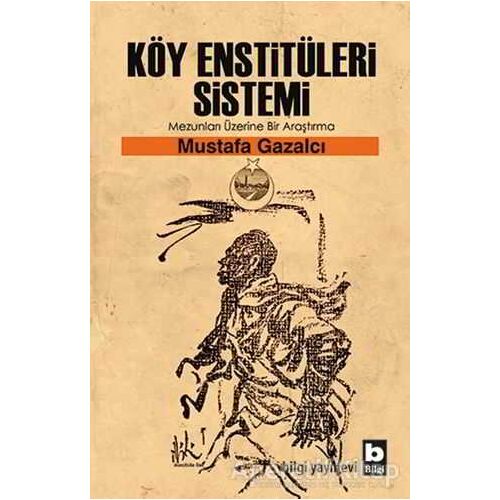 Köy Enstitüleri Sistemi Mezunları Üzerine Bir Araştırma - Mustafa Gazalcı - Bilgi Yayınevi