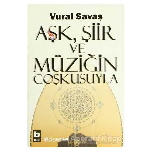 Aşk, Şiir ve Müziğin Coşkusuyla - Vural Savaş - Bilgi Yayınevi