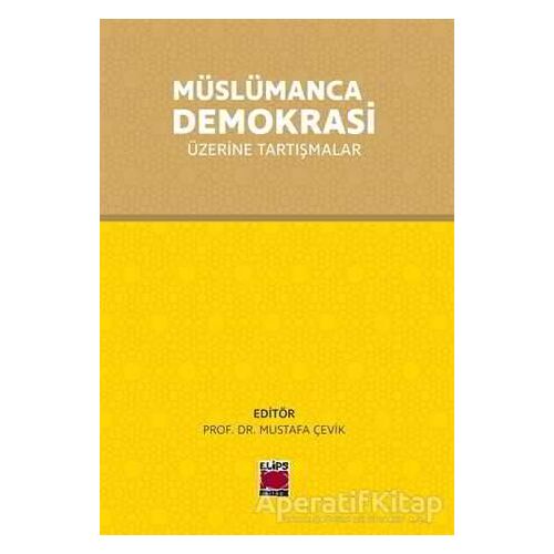 Müslümanca Demokrasi Üzerine Tartışmalar - Mustafa Çevik - Elips Kitap