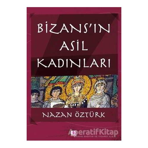Bizans’ın Asil Kadınları - Nazan Öztürk - E Yayınları