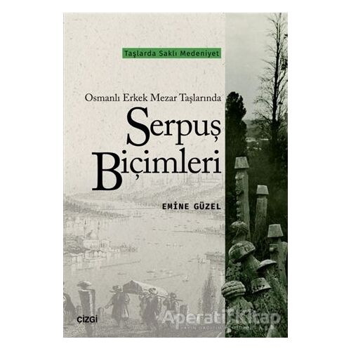 Osmanlı Erkek Mezar Taşlarında Serpuş Biçimleri - Emine Güzel - Çizgi Kitabevi Yayınları