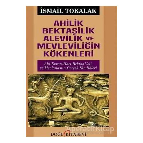 Ahilik Bektaşilik Alevilik ve Mevleviliğin Kökenleri - İsmail Tokalak - Doğu Kitabevi