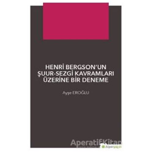 Henri Bergson’un Şuur - Sezgi Kavramları Üzerine Bir Deneme - Ayşe Eroğlu - Hiperlink Yayınları