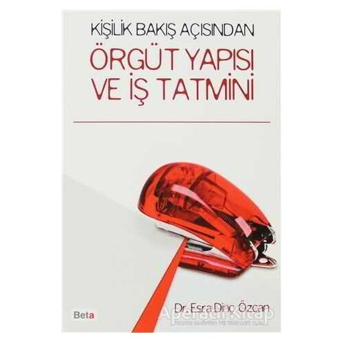 Kişilik Bakış Açısından Örgüt Yapısı ve İş Tatmini - Esra Dinç Özcan - Beta Yayınevi