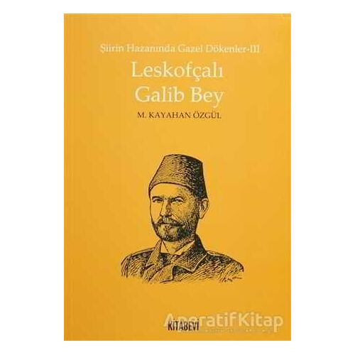 Şiirin Hazanında Gazel Dökenler 3 - Leskofçalı Galib Bey - M. Kayahan Özgül - Kitabevi Yayınları