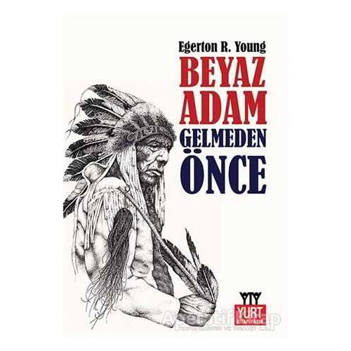Beyaz Adam Gelmeden Önce - Egerton Ryerson Young - Yurt Kitap Yayın