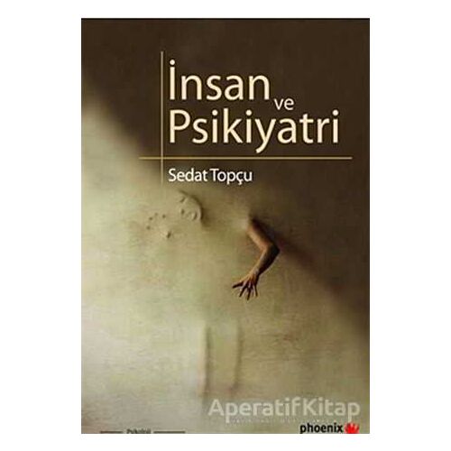İnsan ve Psikiyatri - Sedat Topçu - Phoenix Yayınevi