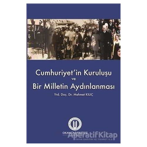 Cumhuriyetin Kuruluşu ve Bir Milletin Aydınlanması - Mehmet Kılıç - Okan Üniversitesi Kitapları