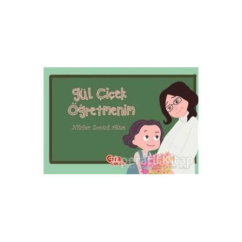 Gül Çiçek Öğretmenim - Nilüfer Zontul Aktaş - Çıra Çocuk Yayınları