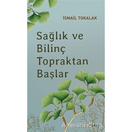 Sağlık ve Bilinç Topraktan Başlar - İsmail Tokalak - Ataç Yayınları