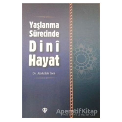 Yaşlanma Sürecinde Dini Hayat - Abdullah İnce - Türkiye Diyanet Vakfı Yayınları