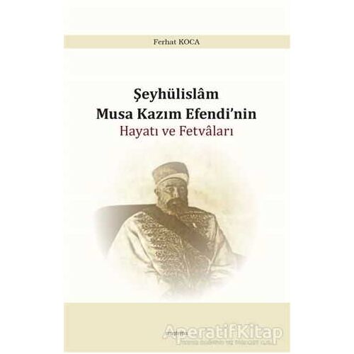 Şeyhülislam Musa Kazım Efendi’nin Hayatı ve Fetvaları - Ferhat Koca - Araştırma Yayınları