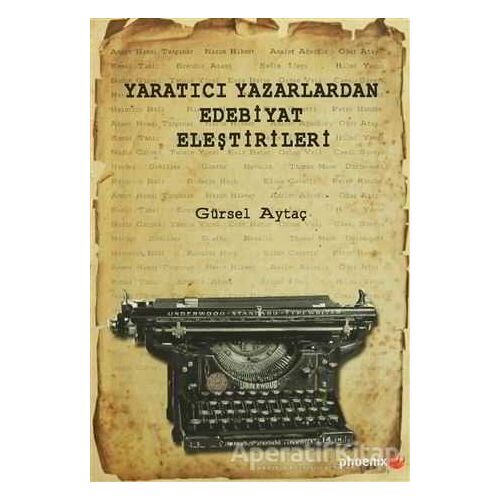 Yaratıcı Yazarlardan Edebiyat Eleştirileri - Gürsel Aytaç - Phoenix Yayınevi