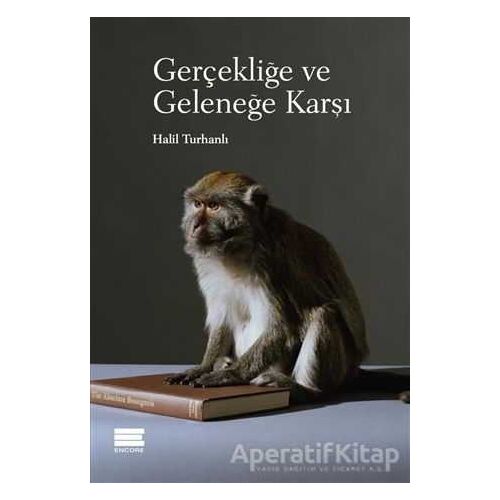 Gerçekliğe ve Geleneğe Karşı - Halil Turhanlı - Encore Yayınları