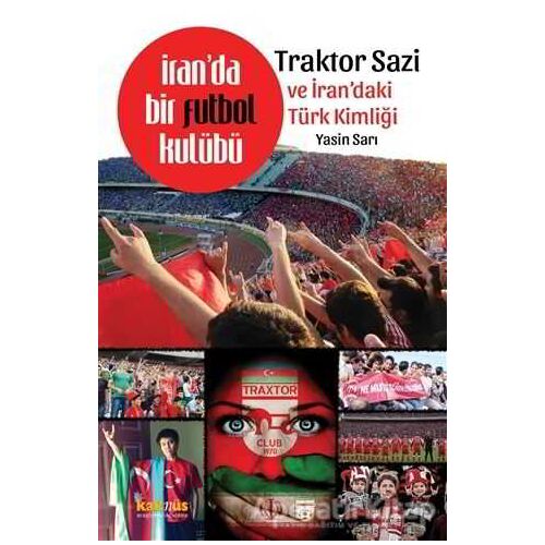 İranda Bir Futbol Kulübü - Traktor Sazi ve İrandaki Türk Kimliği - Yasin Sarı - Kaknüs Yayınları