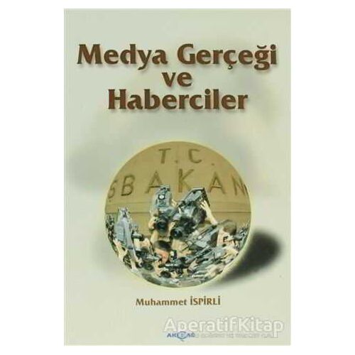 Medya Gerçeği ve Haberciler - Muhammet İspirli - Akçağ Yayınları