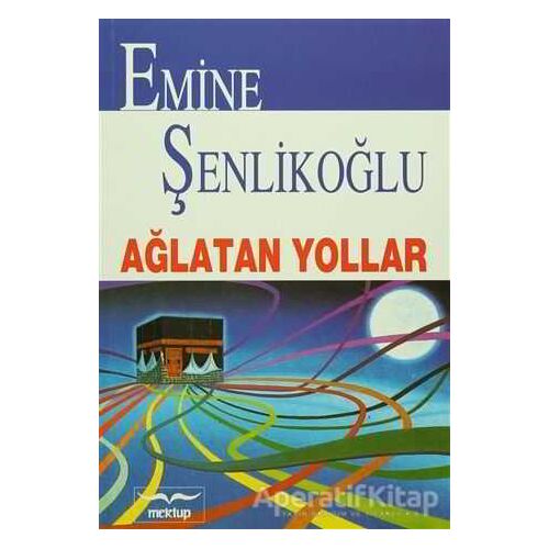 Ağlatan Yollar - Emine Şenlikoğlu - Mektup Yayınları
