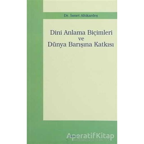 Dini Anlama Biçimleri ve Dünya Barışına Katkısı - İsmet Altıkardeş - Araştırma Yayınları